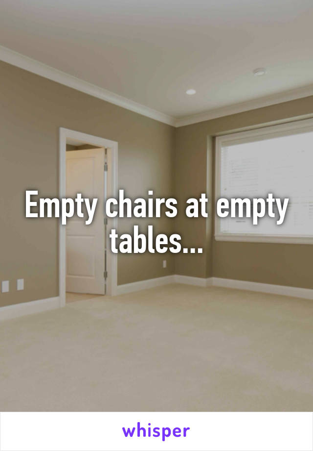 Empty chairs at empty tables...