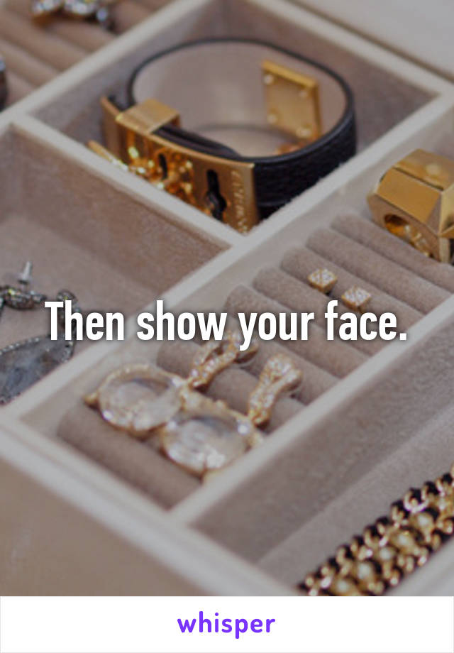 Then show your face.