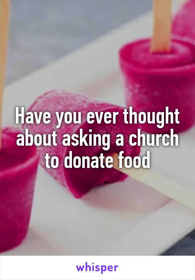 Have you ever thought about asking a church to donate food