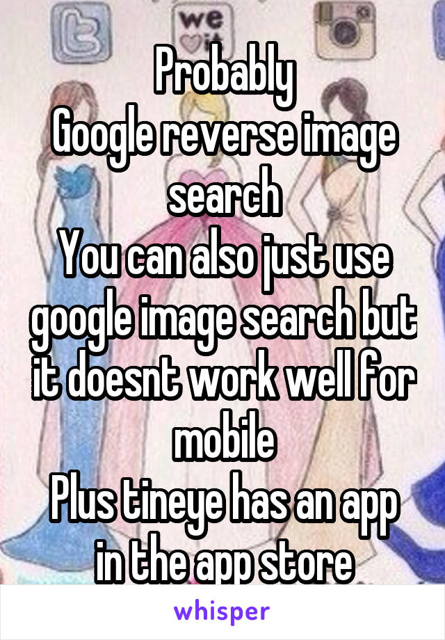 Probably
Google reverse image search
You can also just use google image search but it doesnt work well for mobile
Plus tineye has an app in the app store