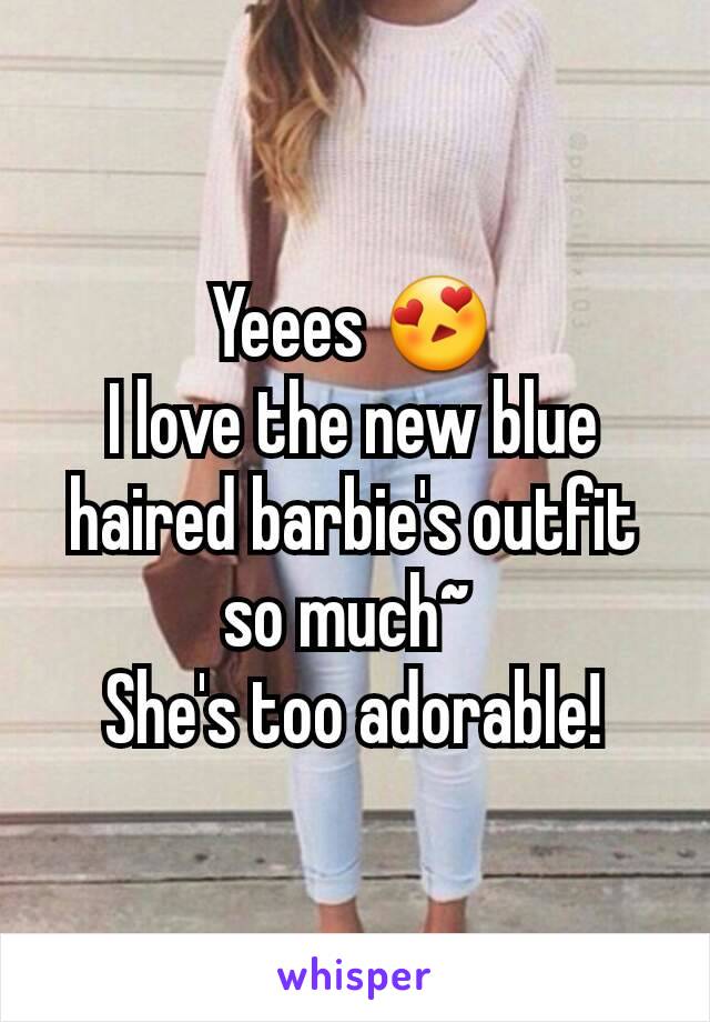 Yeees 😍
I love the new blue haired barbie's outfit so much~ 
She's too adorable!