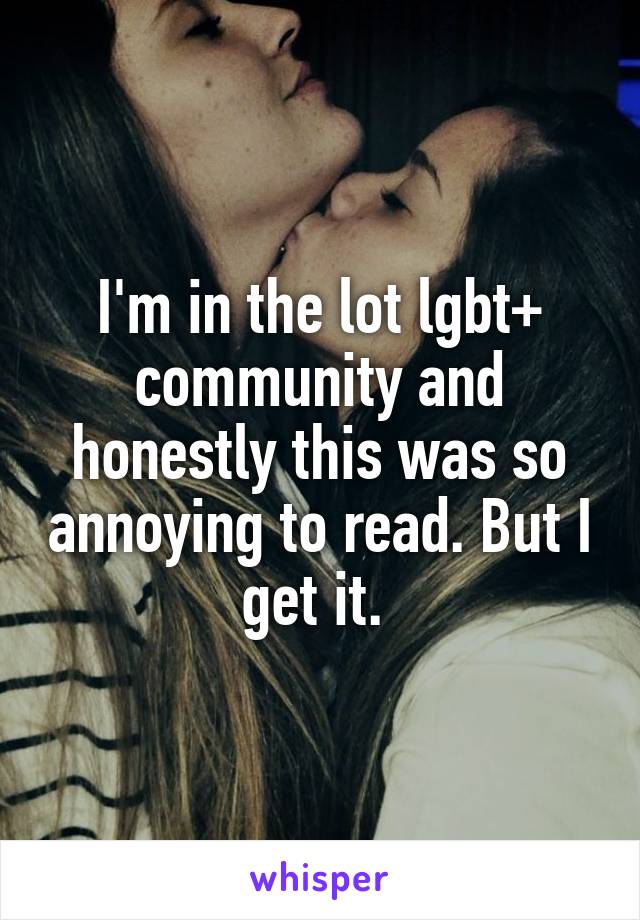 I'm in the lot lgbt+ community and honestly this was so annoying to read. But I get it. 