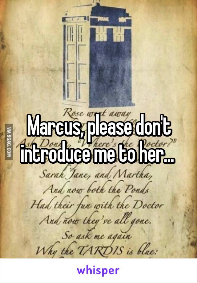 Marcus, please don't introduce me to her... 