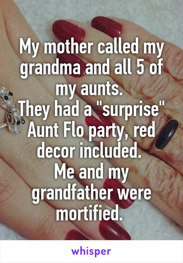 My mother called my grandma and all 5 of my aunts. 
They had a "surprise" Aunt Flo party, red decor included. 
Me and my grandfather were mortified. 