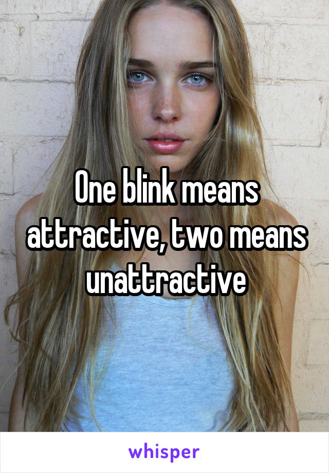 One blink means attractive, two means unattractive