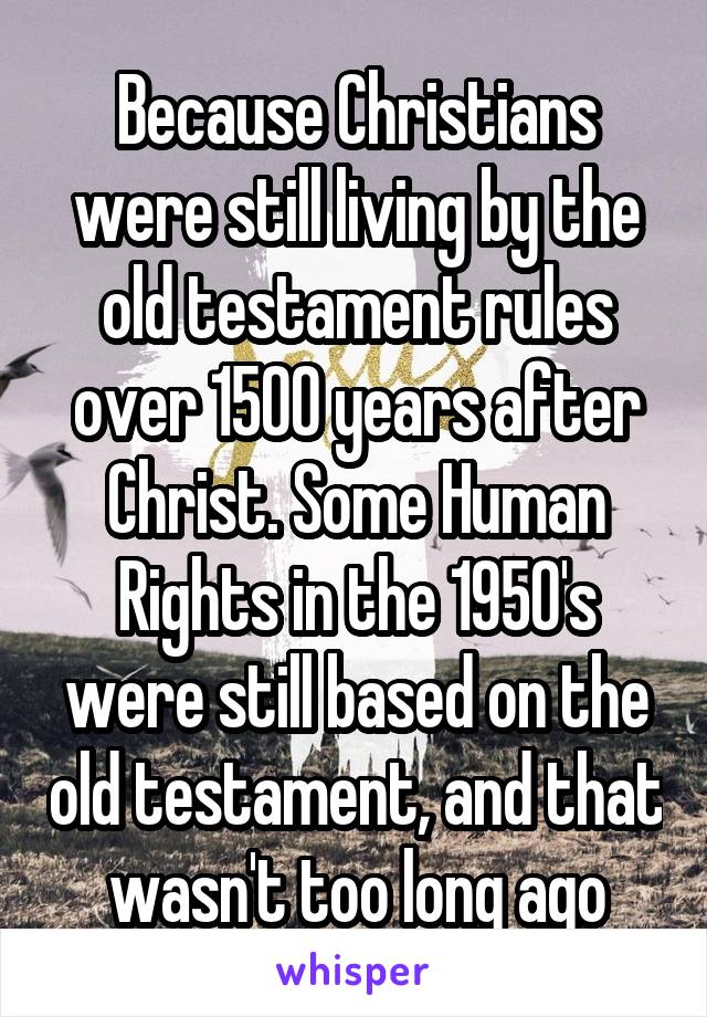 Because Christians were still living by the old testament rules over 1500 years after Christ. Some Human Rights in the 1950's were still based on the old testament, and that wasn't too long ago