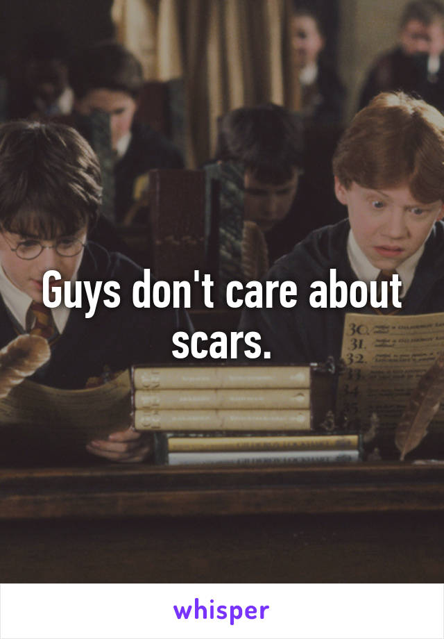 Guys don't care about scars.