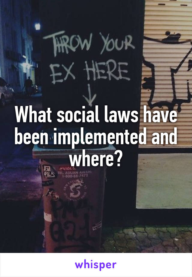 What social laws have been implemented and where?