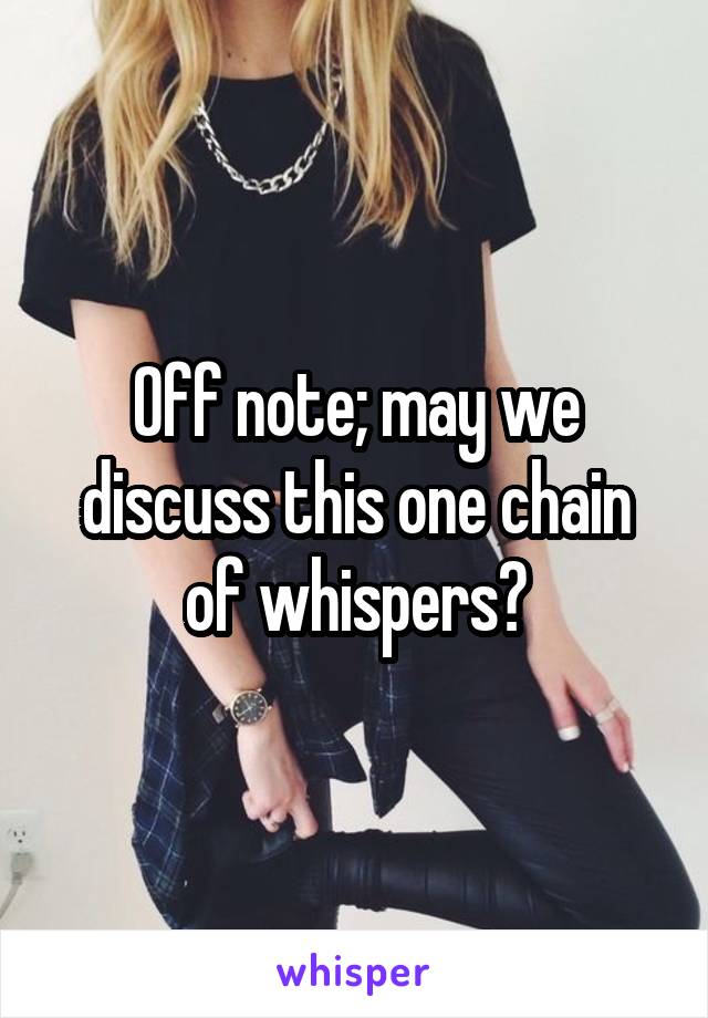 Off note; may we discuss this one chain of whispers?