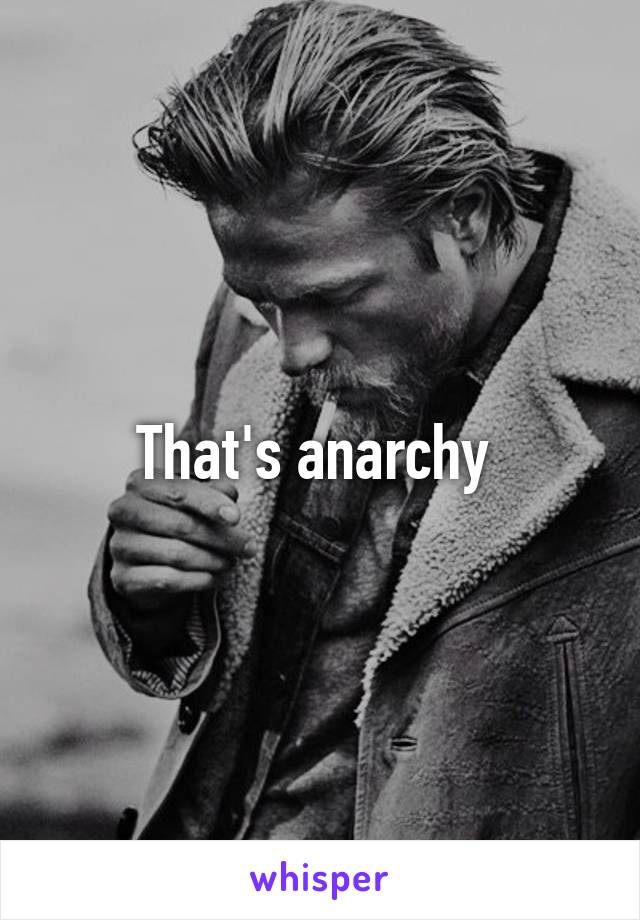 That's anarchy 