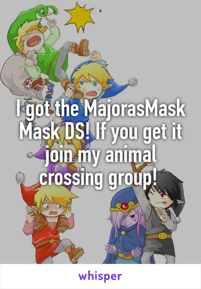 I got the MajorasMask Mask DS! If you get it join my animal crossing group! 