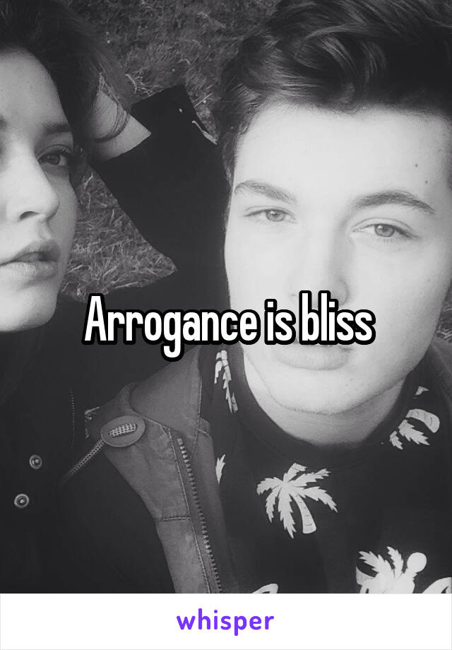 Arrogance is bliss
