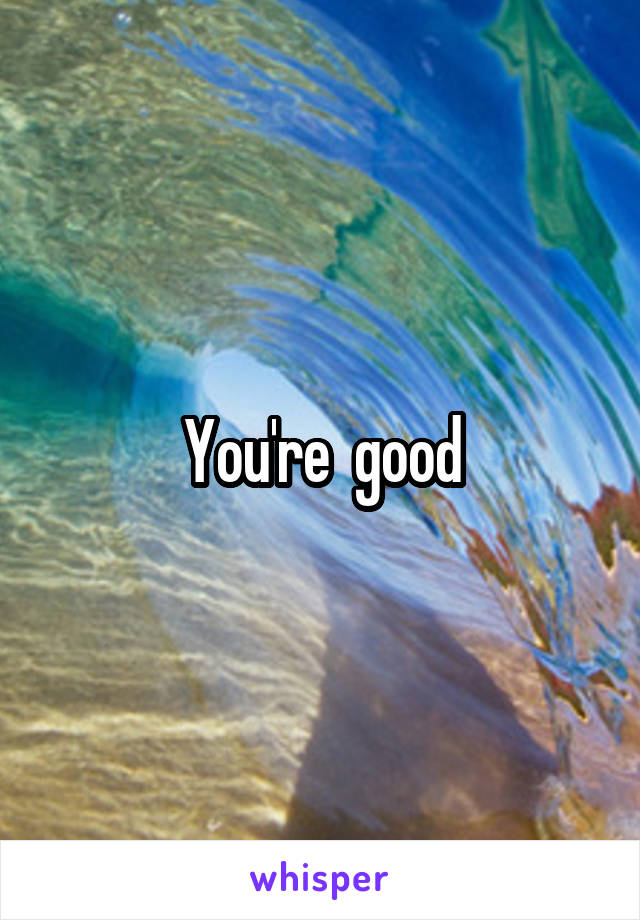 You're  good