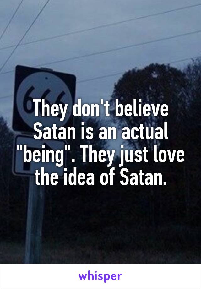 They don't believe Satan is an actual "being". They just love the idea of Satan.