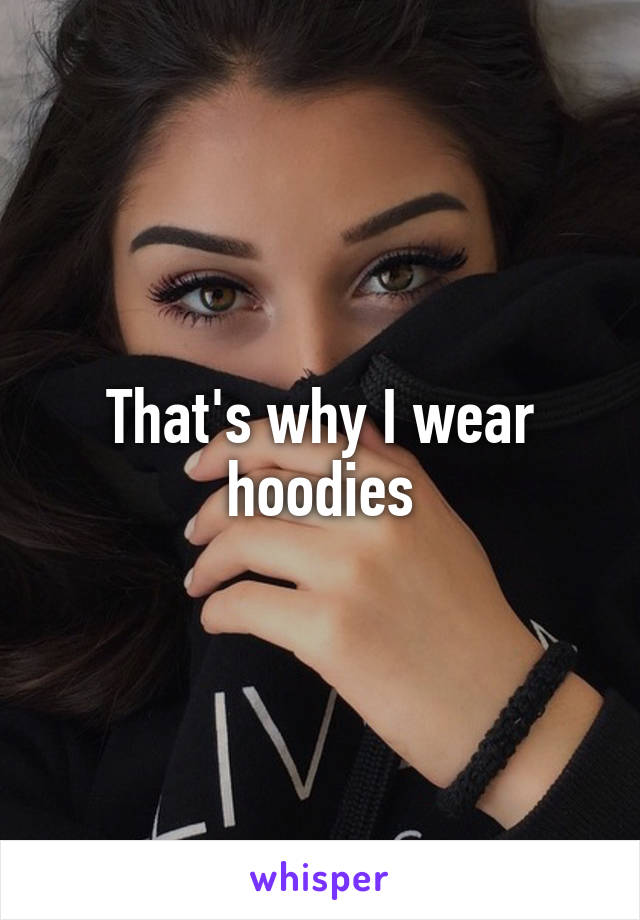 That's why I wear hoodies
