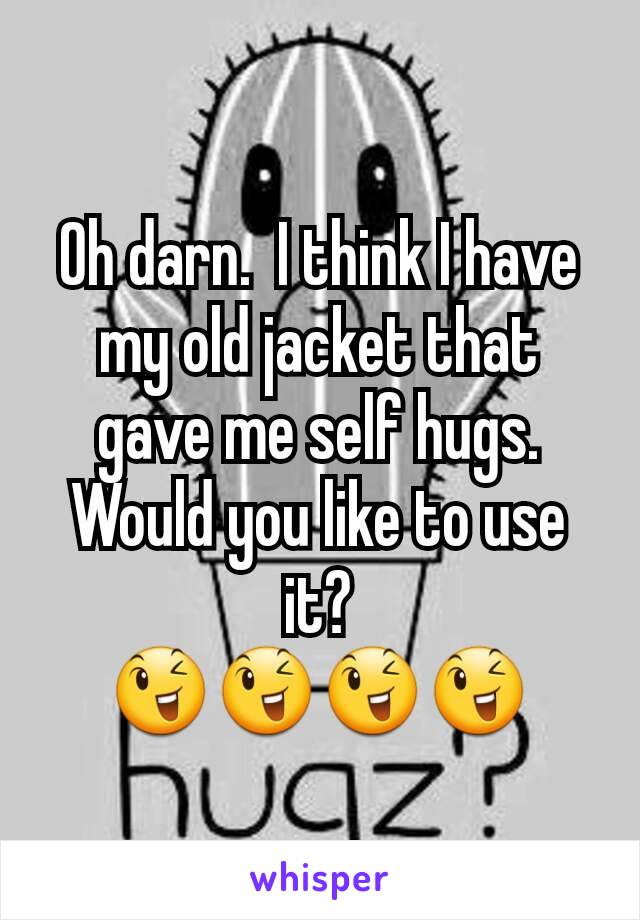 Oh darn.  I think I have my old jacket that gave me self hugs.  Would you like to use it?
😉😉😉😉