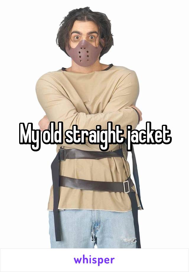 My old straight jacket