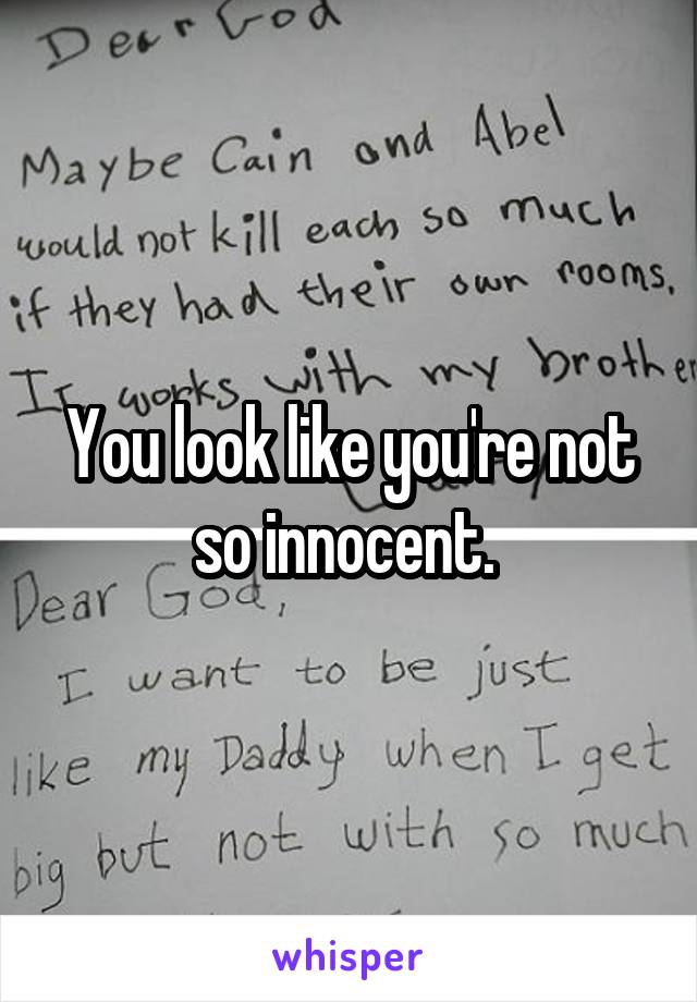 You look like you're not so innocent. 