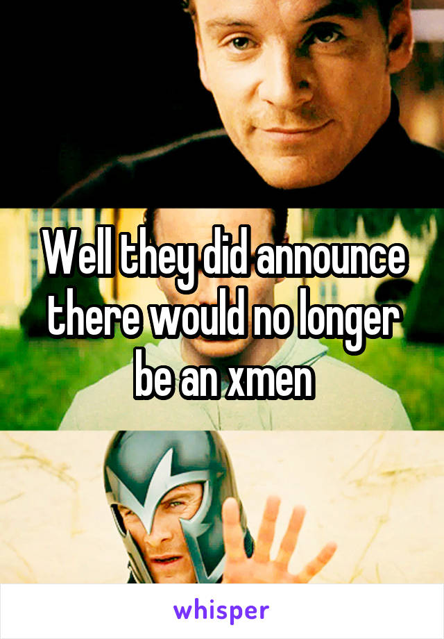 Well they did announce there would no longer be an xmen