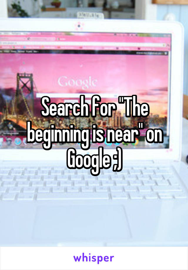 Search for "The beginning is near" on Google ;)