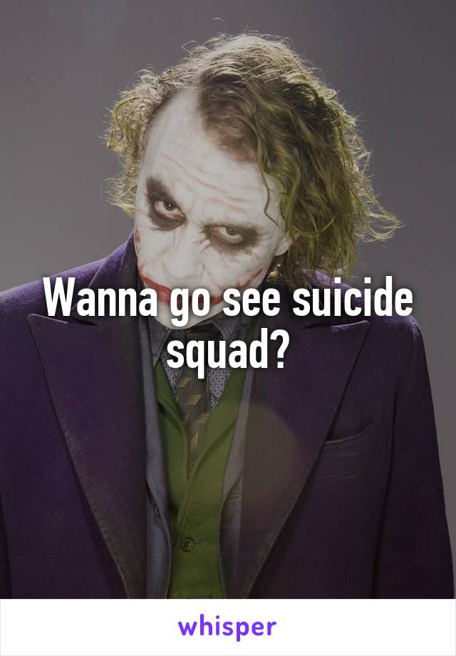 Wanna go see suicide squad?