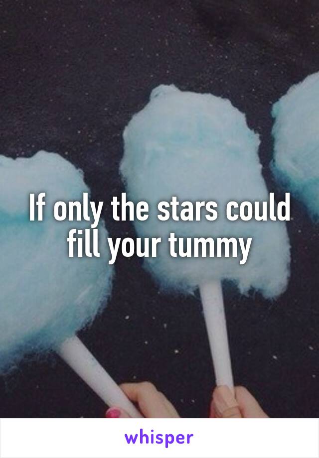 If only the stars could fill your tummy