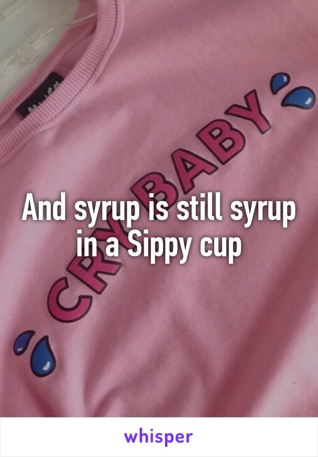 And syrup is still syrup in a Sippy cup