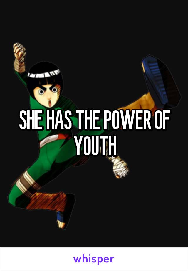 SHE HAS THE POWER OF YOUTH