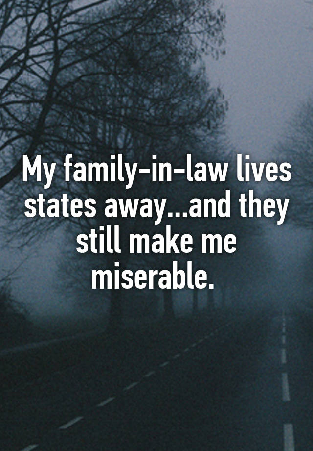 My family-in-law lives states away...and they still make me miserable. 