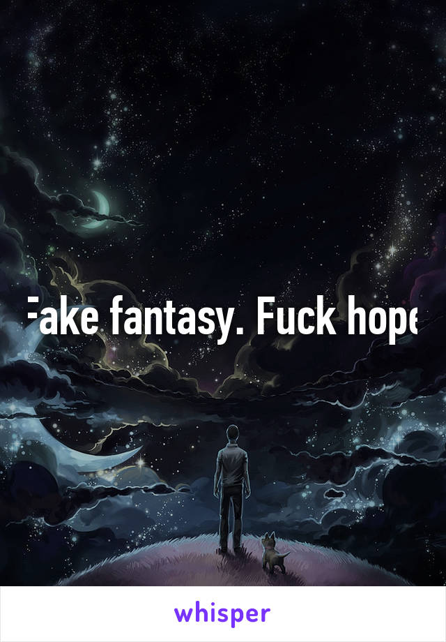 Fake fantasy. Fuck hope