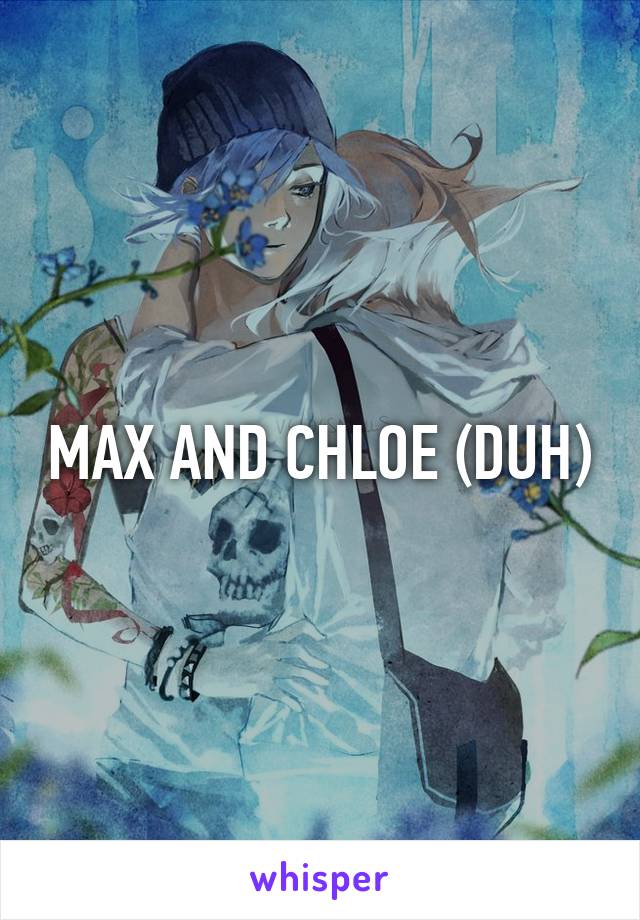 MAX AND CHLOE (DUH)