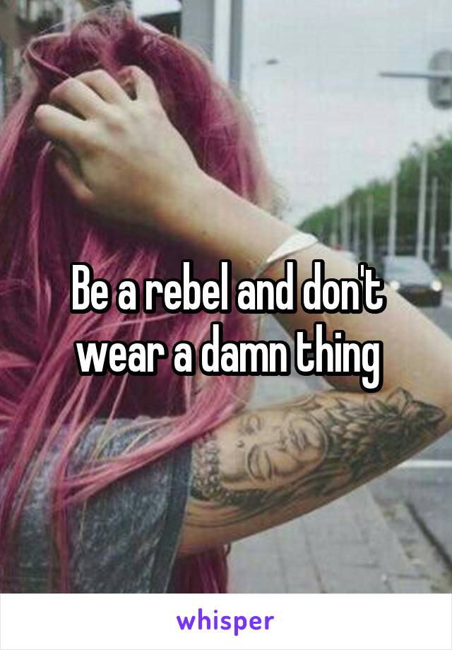 Be a rebel and don't wear a damn thing