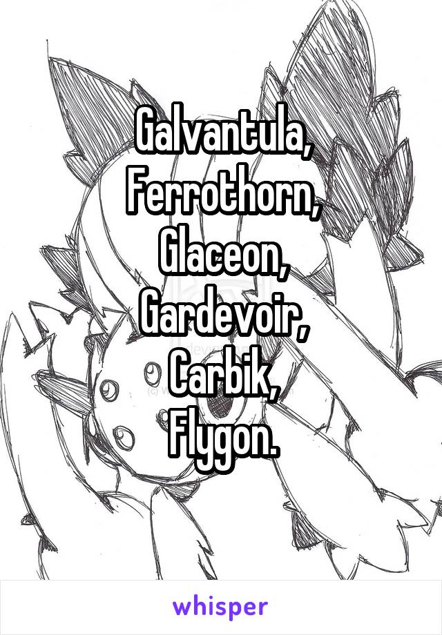 Galvantula,
Ferrothorn,
Glaceon,
Gardevoir,
Carbik,
Flygon.
