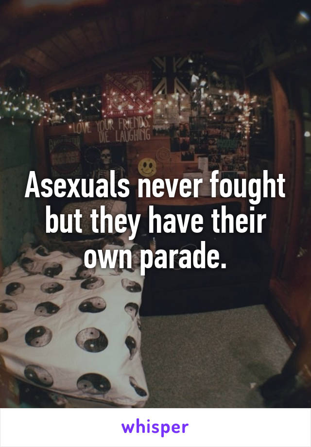 Asexuals never fought but they have their own parade.