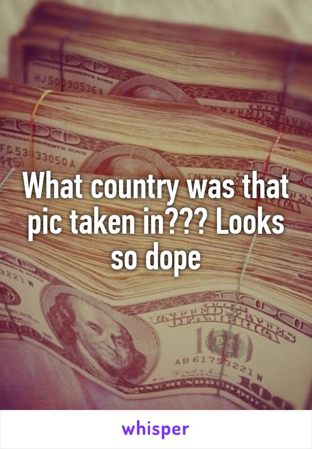 What country was that pic taken in??? Looks so dope