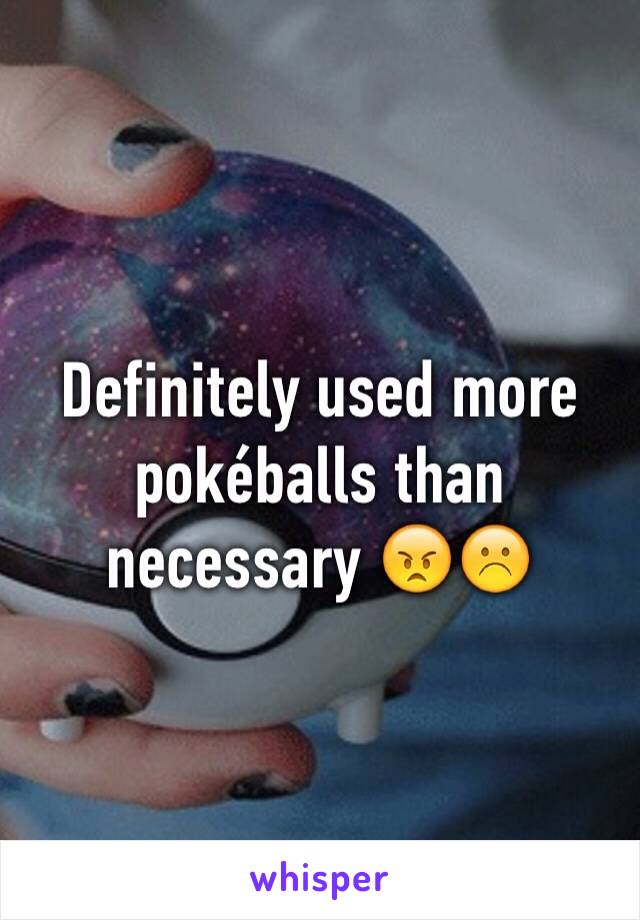 Definitely used more pokéballs than necessary 😠☹️