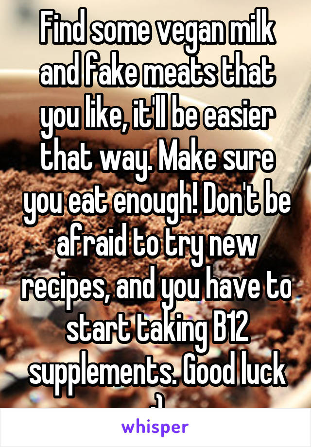 Find some vegan milk and fake meats that you like, it'll be easier that way. Make sure you eat enough! Don't be afraid to try new recipes, and you have to start taking B12 supplements. Good luck :)