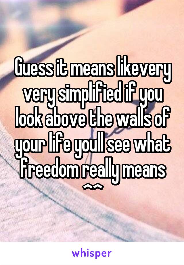 Guess it means likevery very simplified if you look above the walls of your life youll see what freedom really means ^^