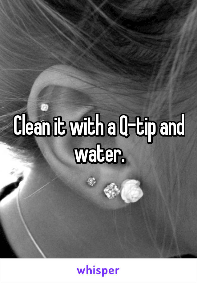 Clean it with a Q-tip and water.