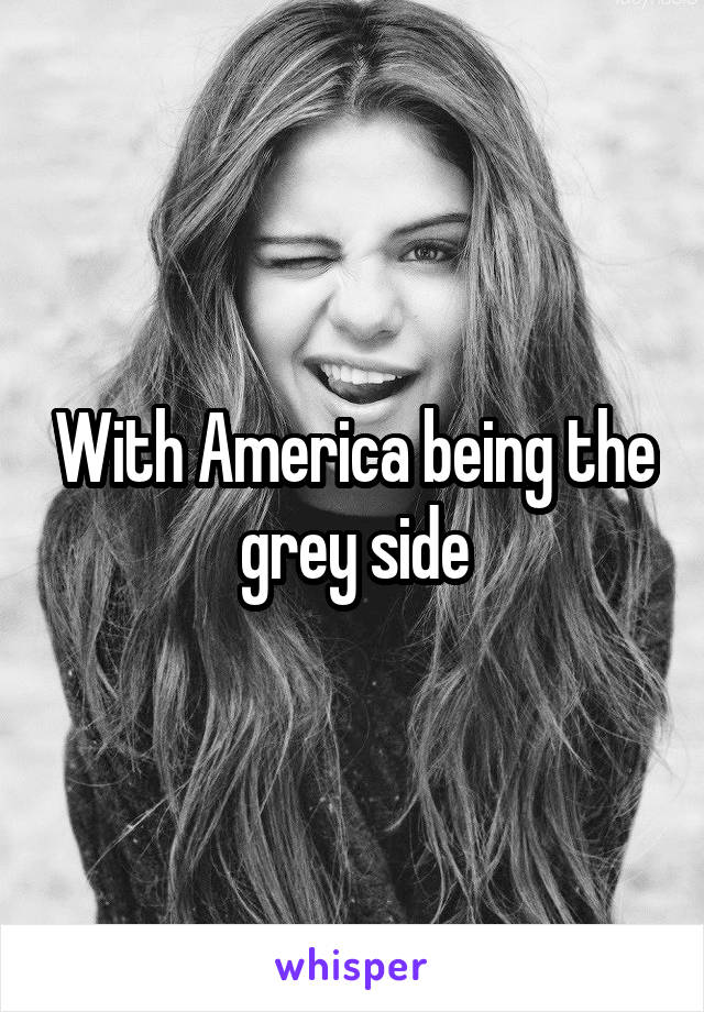 With America being the grey side