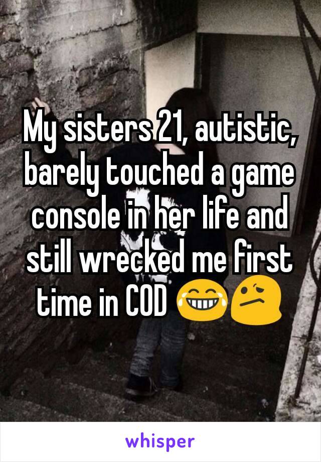 My sisters 21, autistic, barely touched a game console in her life and still wrecked me first time in COD 😂😕