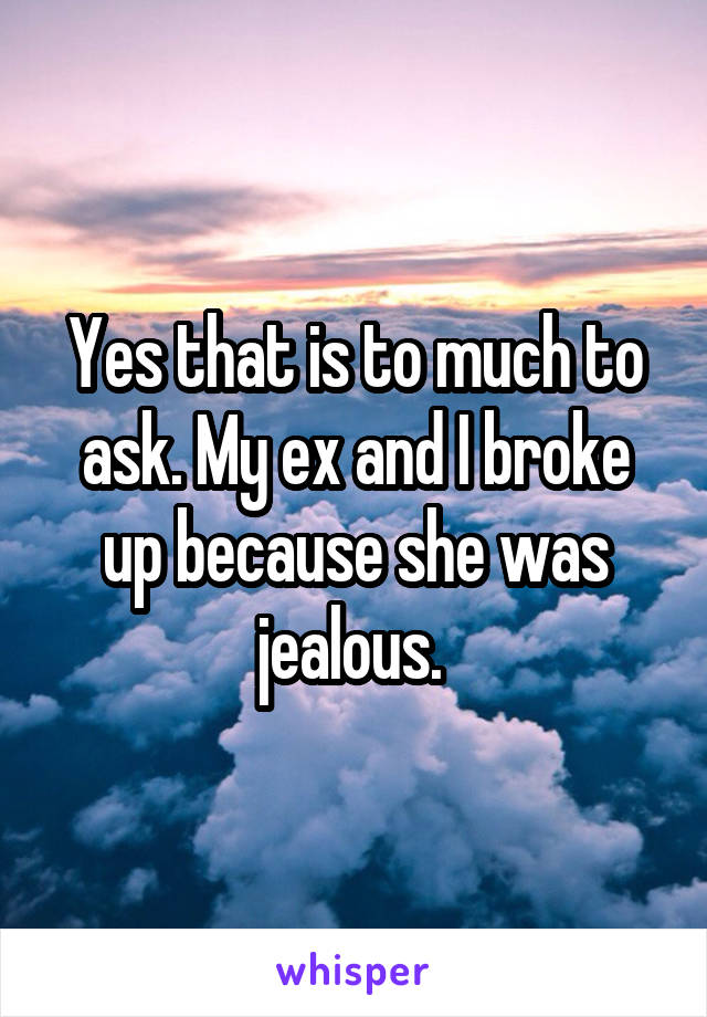 Yes that is to much to ask. My ex and I broke up because she was jealous. 