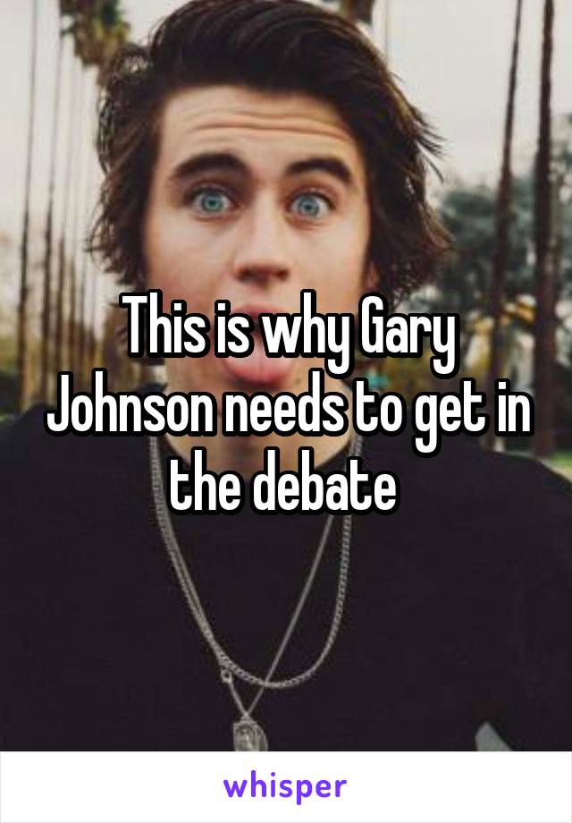 This is why Gary Johnson needs to get in the debate 