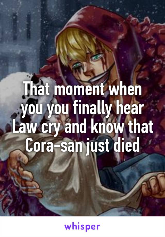 That moment when you you finally hear Law cry and know that Cora-san just died