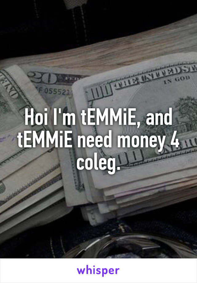 Hoi I'm tEMMiE, and tEMMiE need money 4 coleg.