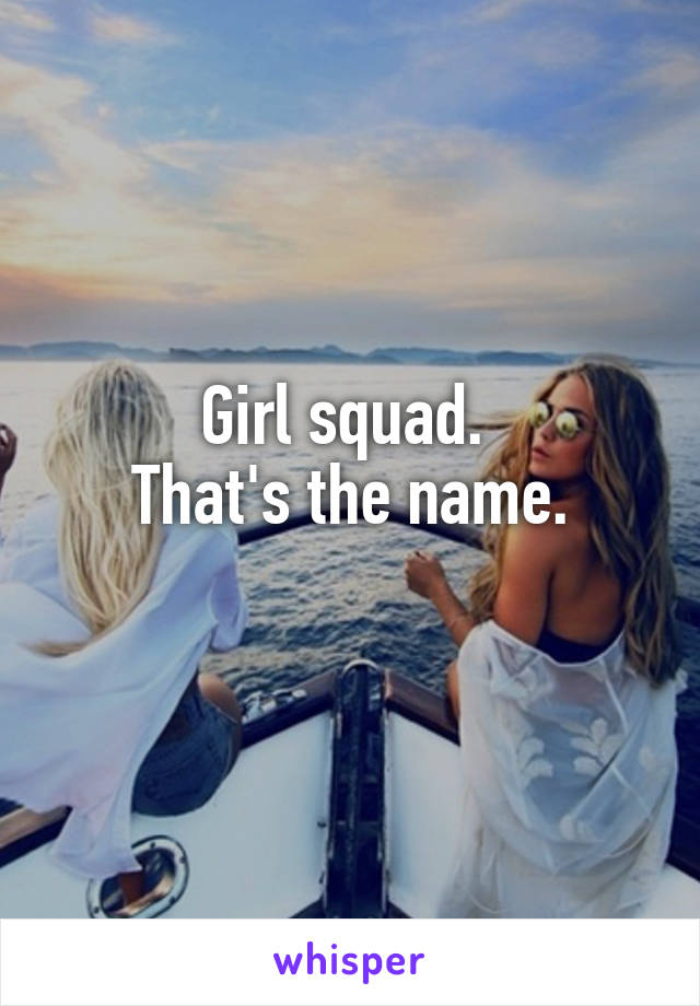 Girl squad. 
That's the name.
