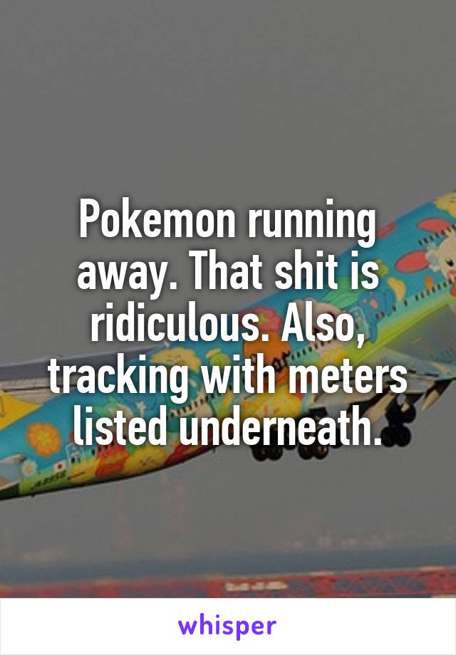 Pokemon running away. That shit is ridiculous. Also, tracking with meters listed underneath.