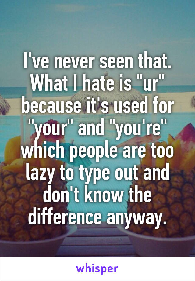 I've never seen that.
What I hate is "ur" because it's used for "your" and "you're" which people are too lazy to type out and don't know the difference anyway.