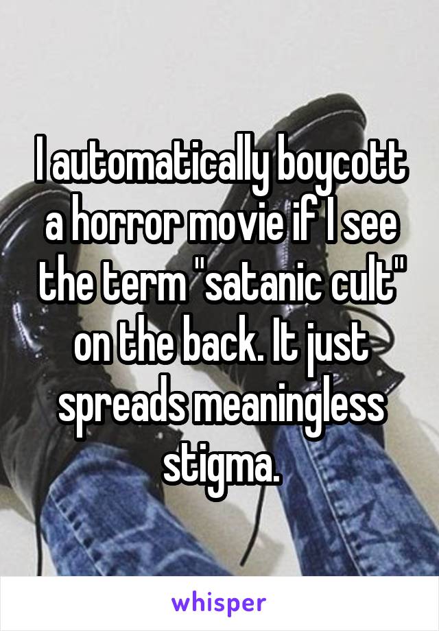 I automatically boycott a horror movie if I see the term "satanic cult" on the back. It just spreads meaningless stigma.