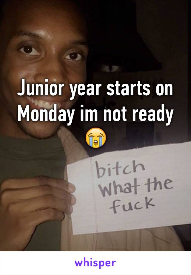Junior year starts on Monday im not ready ðŸ˜­